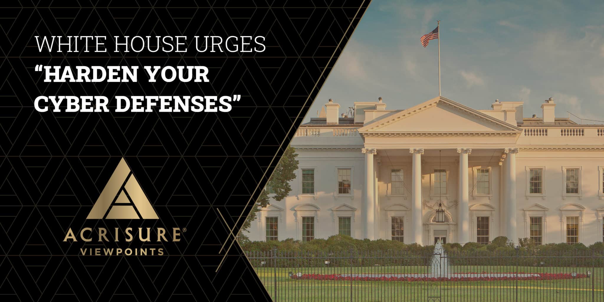 White House Says to Harden Your Cyber Defenses Acrisure Viewpoints